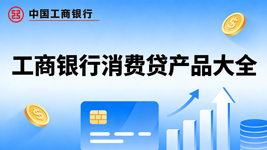 2026工商银行个人消费贷款产品大全：最新额度、利率与申请条件一览