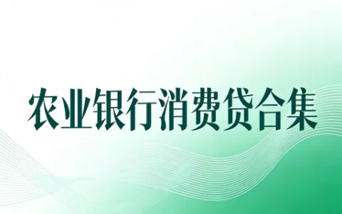 2026农业银行个人消费贷合集：哪款适合你？利率、额度、要求一览
